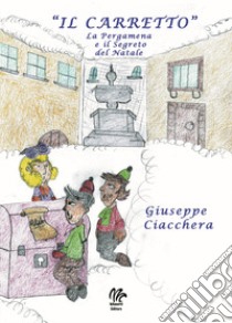 Il carretto. La pergamena e il segreto del Natale libro di Ciacchera Giuseppe