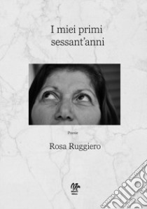 I miei primi sessant'anni libro di Ruggiero Rosa