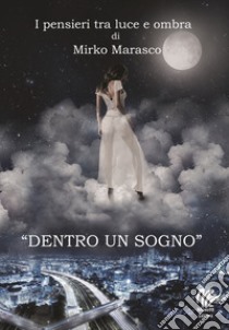 Dentro un sogno. I pensieri tra luce e ombra di Mirko Marasco libro di Marasco Mirko