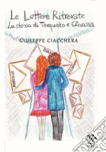 Le lettere ritrovate. La storia di Torquato e Clarissa libro di Ciacchera Giuseppe