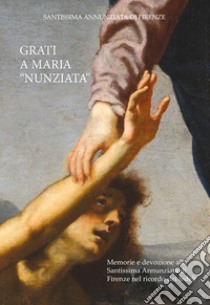 Grati a Maria «Nunziata». Memorie e devozione alla Santissima Annunziata di Firenze nel ricordo dei fedeli libro di Cattarossi E. (cur.); Liscia Bemporad D. (cur.)