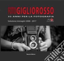 Foto Gigliorosso. 35 anni per la fotografia. Selezione immagini 2008-2017 libro