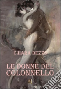 Le donne del colonnello libro di Bezzo Chiara