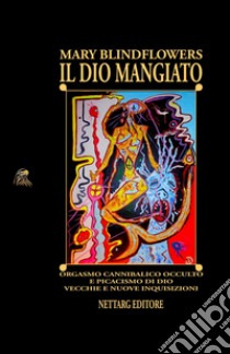 Il Dio mangiato. Orgasmo cannibalico occulto e picacismo di Dio. Vecchie e nuove inquisizioni libro di Blindflowers Mary