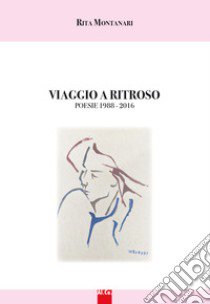 Viaggio di ritorno. Poesie 1988-2016. Nuova ediz. libro di Montanari Rita; Bianchi M. (cur.)