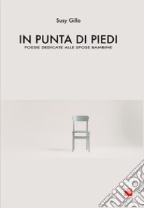 In punta di piedi. Poesie dedicate alle spose bambine. Ediz. italiana e inglese libro di Gillo Susy; Scarpante E. (cur.)