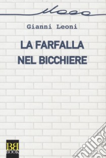 La farfalla nel bicchiere libro di Leoni Gianni