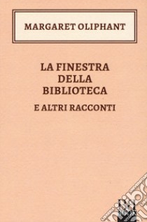 La finestra della biblioteca e altri racconti libro di Oliphant Margaret