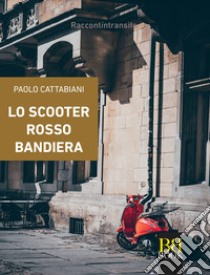 Lo scooter rosso bandiera libro di Cattabiani Paolo