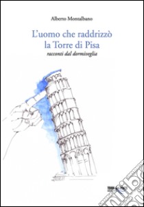 L'uomo che raddrizzò la torre di Pisa libro di Montalbano Alberto