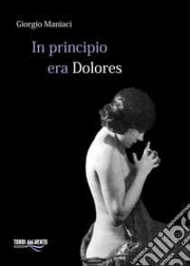 In principio era Dolores libro di Maniaci Giorgio