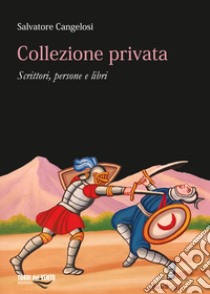 Collezioine privata. Scrittori, persone e libri libro di Cangelosi Salvatore