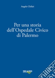 Per una storia dell'Ospedale Civico di Palermo libro di Chifari Angelo