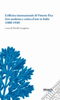 L'officina internazionale di Vittorio Pica arte moderna e critica d'arte in Italia (1880-1930) libro di Lacagnina D. (cur.)