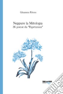 Neppure la mitologia. 36 poesie da Ripetizioni libro di Ritsos Ghiannis; Caracausi M. (cur.)