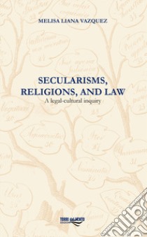 Secularisms, religions, and law. A legal-cultural inquiry libro di Vazquez Melisa Liana