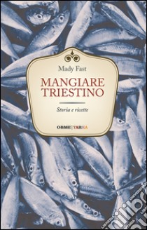 Mangiare triestino. Storia e ricette libro di Fast Mady