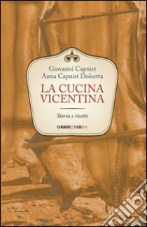 La cucina vicentina. Storia e ricette libro di Capnist Giovanni; Dolcetta Capnist Anna