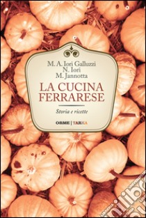 La cucina ferrarese. Storia e ricette libro di Iori Galluzzi Maria Alessandra; Iori Narsete; Jannotta Marco