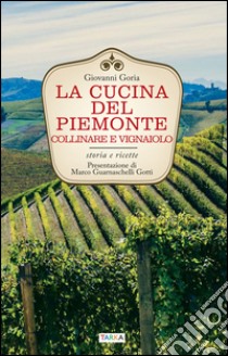 La cucina del Piemonte collinare e vignaiolo. Storia e ricette libro di Goria Giovanni