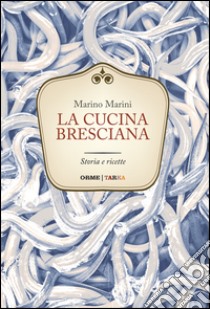 La cucina bresciana. Storia e ricette libro di Marini Marino