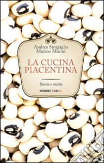 La cucina piacentina. Storia e ricette libro di Sinigaglia Andrea; Marini Marino