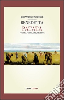 Benedetta patata. Storia, folclore, ricette libro di Marchese Salvatore