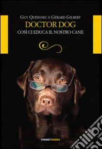 Doctor dog. Così ci educa il nostro cane libro di Queinnec Guy; Gilbert Gerard; Petruzzi S. (cur.)