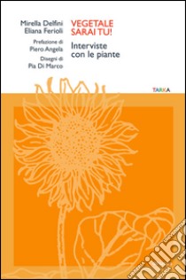 Vegetale sarai tu! Interviste con le piante libro di Delfini Mirella; Ferioli Eliana