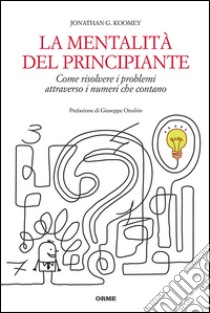 La mentalità del principiante. Come risolvere i problemi attraverso i numeri che contano libro di Koomey Jonathan G.