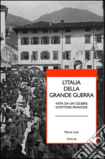 L'Italia della grande guerra. Vista da un celebre scrittore francese libro di Loti Pierre