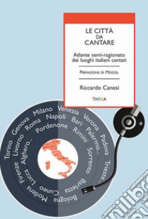 Le città da cantare. Atlante semi-ragionato dei luoghi italiani cantati libro di Canesi Riccardo