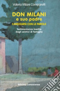 Don Milani e suo padre. Carezzarsi con le parole. Testimonianze inedite dagli archivi di famiglia libro di Milani Comparetti Valeria