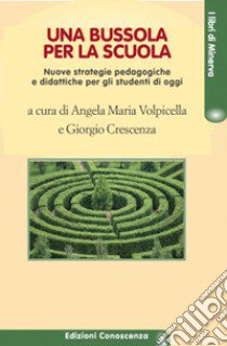 Una bussola per la scuola. Nuove strategie pedagogiche e didattiche per gli studenti di oggi libro di Volpicella A. M. (cur.); Crescenza G. (cur.)