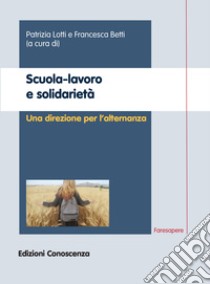 Scuola-lavoro e solidarietà. Una direzione per l'alternanza libro di Lotti P. (cur.); Betti F. (cur.)