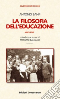 La filosofia dell'educazione. Scritti scelti libro di Banfi Antonio; Baldacci M. (cur.)