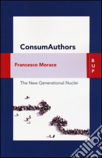 Consumauthors. The new generational nuclei. Con Contenuto digitale per download e accesso on line libro di Morace Francesco