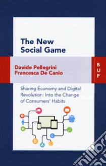 The new social game. Sharing economy and digital revolution: an insight on consumers' habits change libro di De Canio Fancesca; Pellegrini Davide