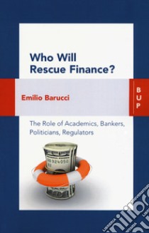 Who will rescue finance? The role of academics, bankers, politicians, regulators libro di Barucci Emilio