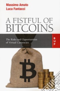 A fistful of bitcoins. The risks and opportunities of virtual currencies libro di Amato Massimo; Fantacci Luca