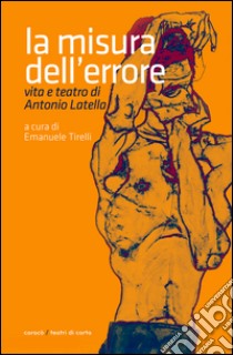 La misura dell'errore. Vita e teatro di Antonio Latella libro di Tirelli Emanuele