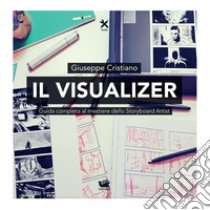 Il visualizer. Guida completa al mestiere dello Storyboard Artist libro di Cristiano Giuseppe