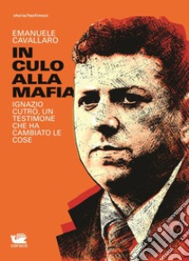 In culo alla mafia. Ignazio Cutrò, un testimone che ha cambiato le cose libro di Cavallaro Emanuele