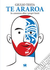 Te Araroa. In cammino oltre i propri limiti libro di Testa Giulio