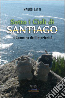 Sotto i cieli di Santiago. Il cammino dell'interiorità libro di Gatti Mauro