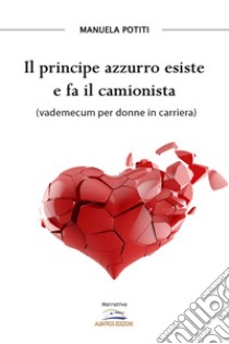 Il principe azzurro esiste e fa il camionista (vademecum per donne in carriera) libro di Potiti Manuela