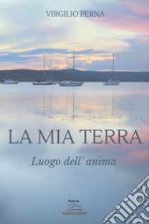 La mia terra. Luogo dell'anima libro di Perna Virgilio