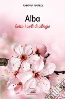 Alba. Sotto i cieli di ciliegio libro di Rinaldi Ramona