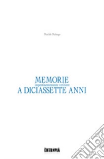 Memorie (impertinentemente veritiere) a diciassette anni libro di Malengo Matilde