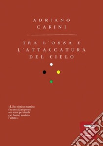 Tra l'ossa e l'attaccatura del cielo. Nuova ediz. libro di Carini Adriano